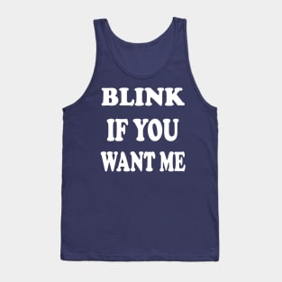 BLINK IF YOU WANT ME Tank Top